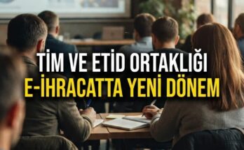 TİM ve ETİD ortaklığı: E-ihracatta yeni dönem başlıyor