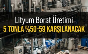 Lityum borat üretimi başladı: 5 tonla -59 karşılanacak