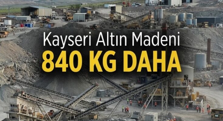 Kayseri'de maden şirketi yeni yatırımla 840 kg altın üretecek